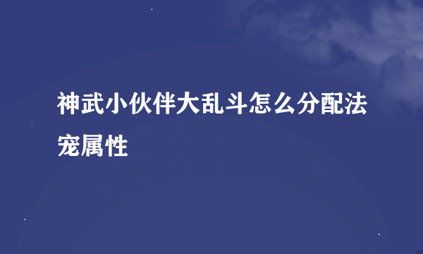 神武小伙伴大乱斗怎么分配法宠属性