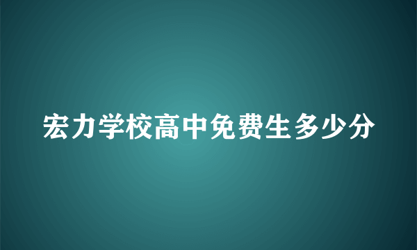 宏力学校高中免费生多少分