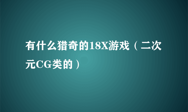 有什么猎奇的18X游戏（二次元CG类的）