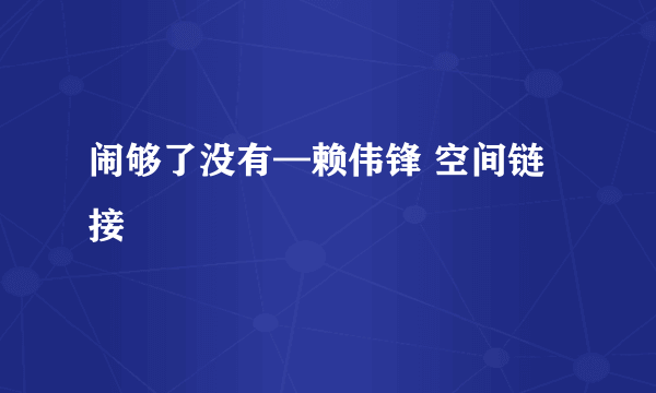 闹够了没有—赖伟锋 空间链接