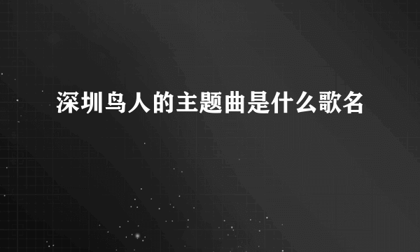 深圳鸟人的主题曲是什么歌名