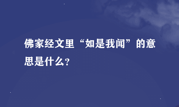 佛家经文里“如是我闻”的意思是什么？