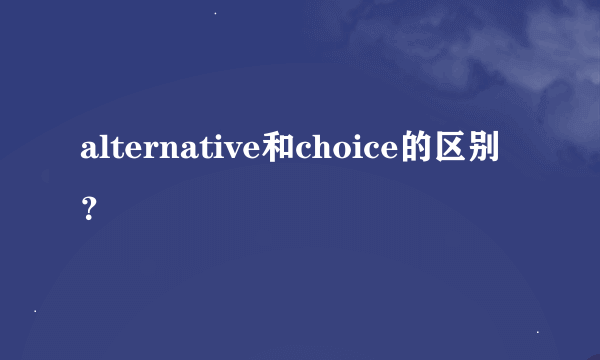 alternative和choice的区别？