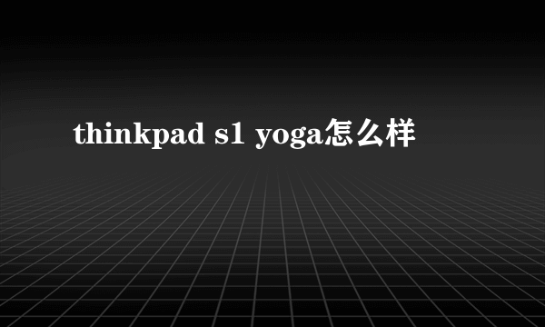 thinkpad s1 yoga怎么样