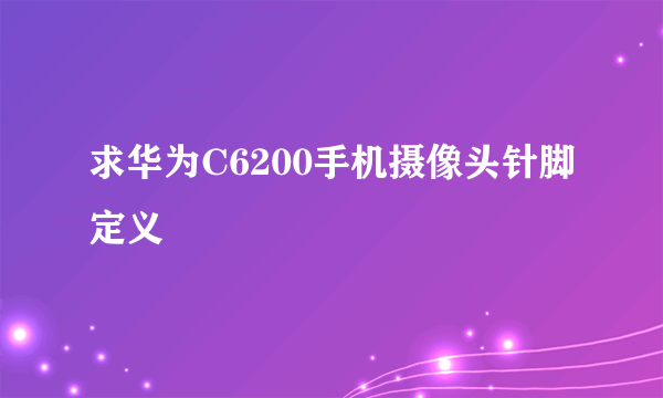 求华为C6200手机摄像头针脚定义