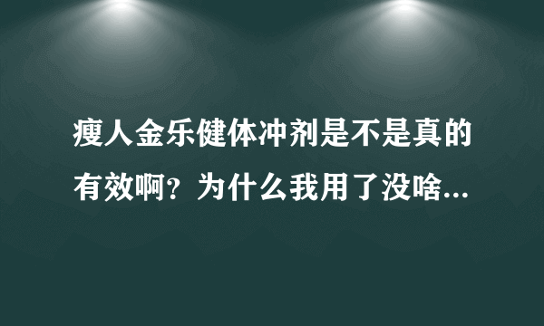 瘦人金乐健体冲剂是不是真的有效啊？为什么我用了没啥效果呢？