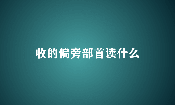 收的偏旁部首读什么