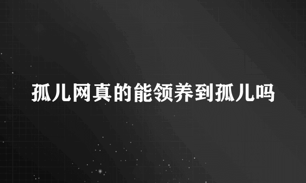 孤儿网真的能领养到孤儿吗