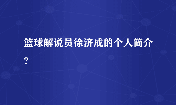 篮球解说员徐济成的个人简介？