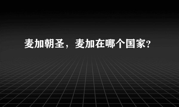 麦加朝圣，麦加在哪个国家？