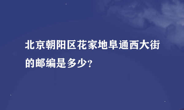 北京朝阳区花家地阜通西大街的邮编是多少？