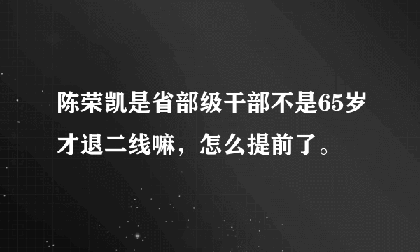 陈荣凯是省部级干部不是65岁才退二线嘛，怎么提前了。