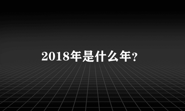 2018年是什么年？