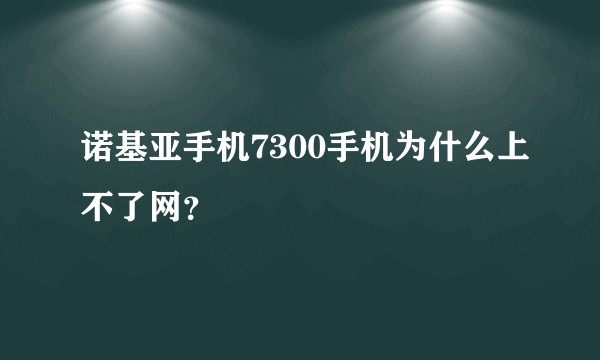 诺基亚手机7300手机为什么上不了网？