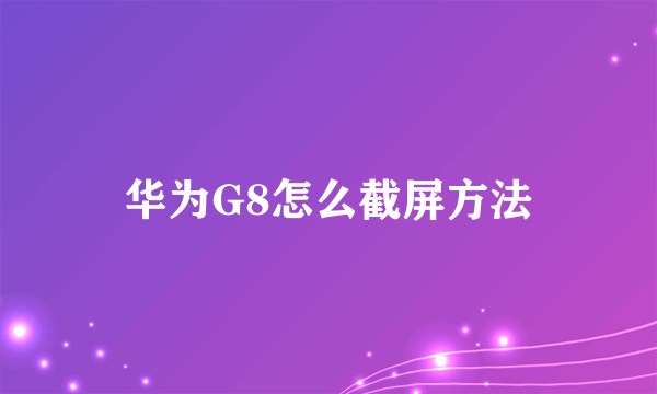 华为G8怎么截屏方法