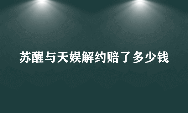 苏醒与天娱解约赔了多少钱