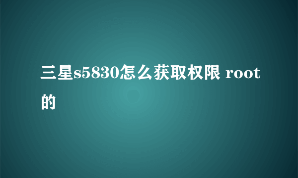 三星s5830怎么获取权限 root的