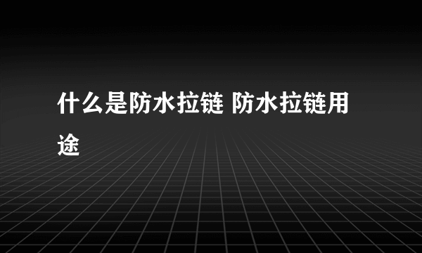 什么是防水拉链 防水拉链用途