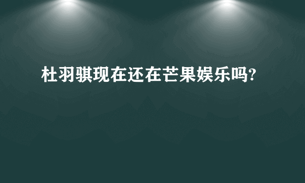 杜羽骐现在还在芒果娱乐吗?