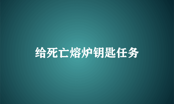 给死亡熔炉钥匙任务