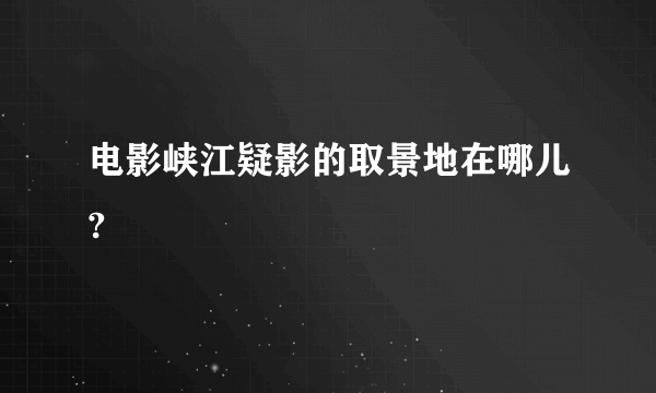 电影峡江疑影的取景地在哪儿?