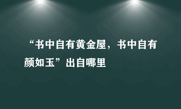 “书中自有黄金屋，书中自有颜如玉”出自哪里