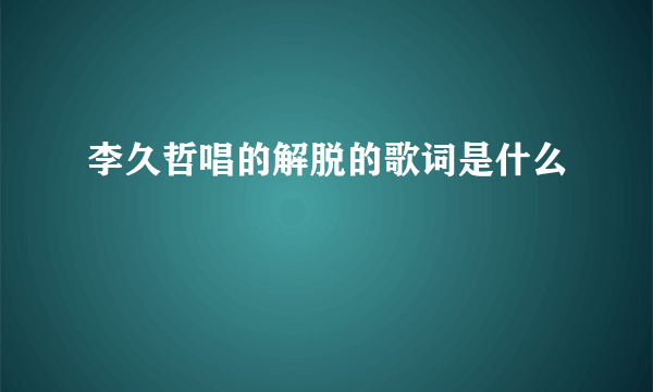 李久哲唱的解脱的歌词是什么