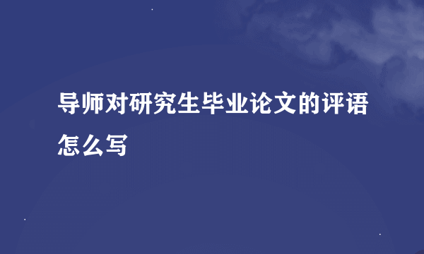 导师对研究生毕业论文的评语怎么写