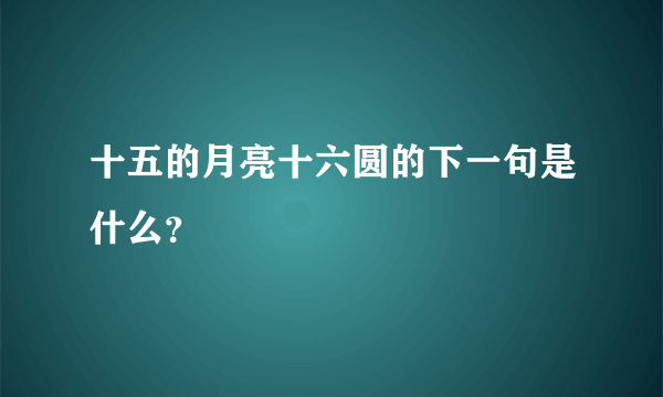 十五的月亮十六圆的下一句是什么？