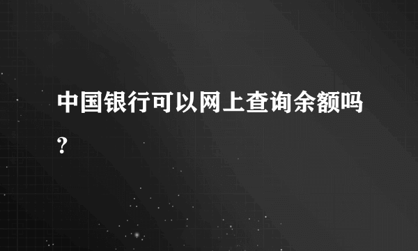 中国银行可以网上查询余额吗？