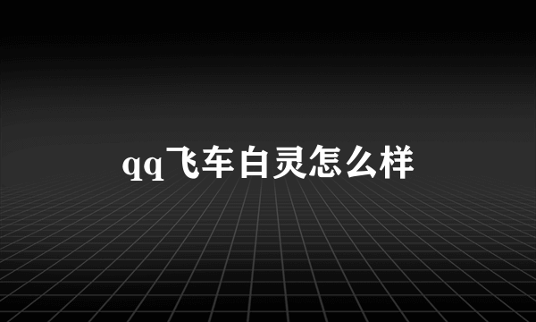 qq飞车白灵怎么样