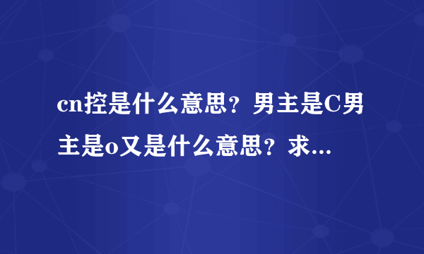 cn控是什么意思？男主是C男主是o又是什么意思？求解释谢谢各位亲~~