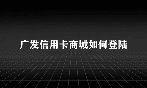 广发信用卡商城如何登陆