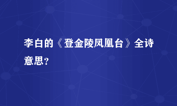 李白的《登金陵凤凰台》全诗意思？