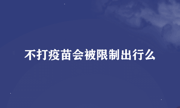 不打疫苗会被限制出行么