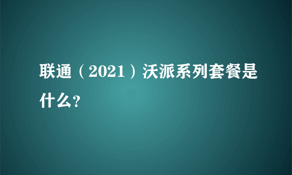 联通（2021）沃派系列套餐是什么？