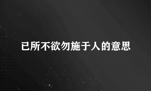 已所不欲勿施于人的意思