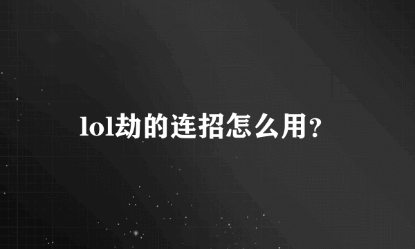 lol劫的连招怎么用？