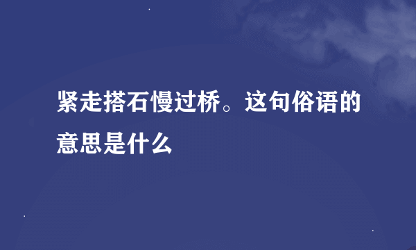 紧走搭石慢过桥。这句俗语的意思是什么