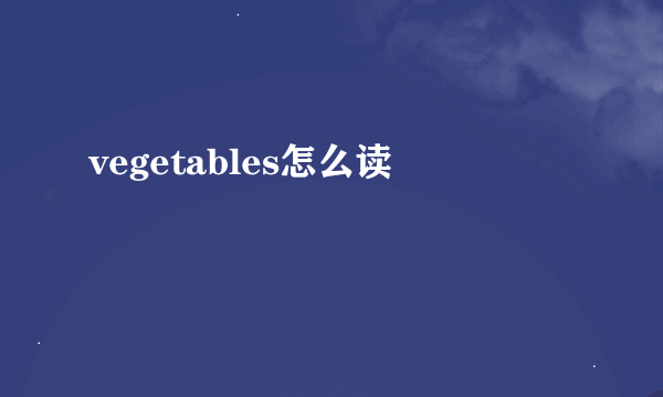 vegetables怎么读