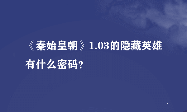 《秦始皇朝》1.03的隐藏英雄有什么密码？