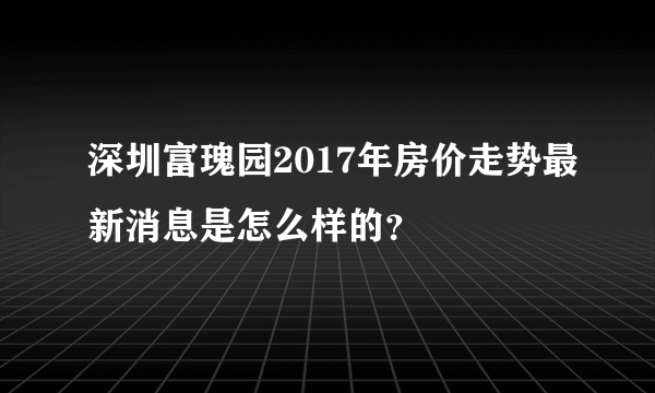 深圳富瑰园2017年房价走势最新消息是怎么样的？