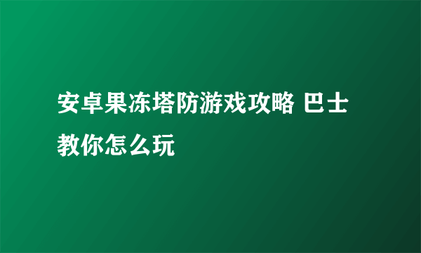 安卓果冻塔防游戏攻略 巴士教你怎么玩