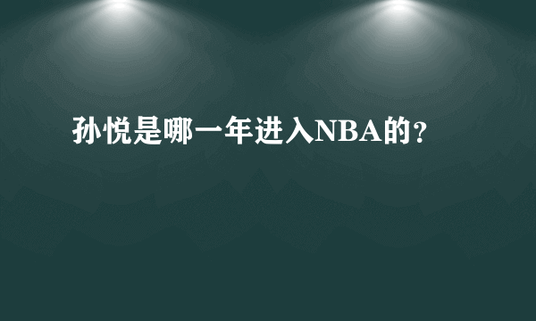 孙悦是哪一年进入NBA的？