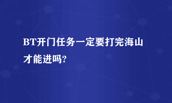 BT开门任务一定要打完海山才能进吗?