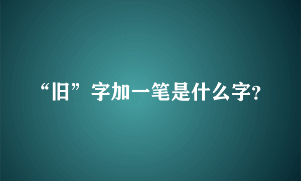 “旧”字加一笔是什么字？