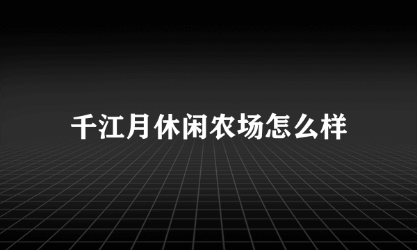 千江月休闲农场怎么样