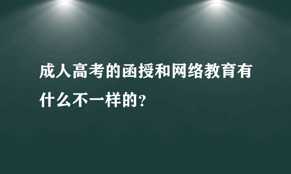 成人高考的函授和网络教育有什么不一样的？