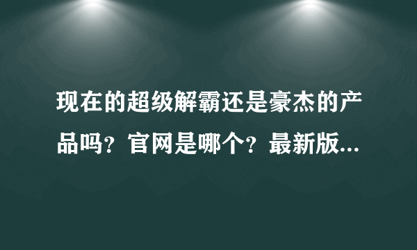 现在的超级解霸还是豪杰的产品吗？官网是哪个？最新版是哪版？