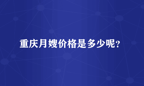 重庆月嫂价格是多少呢？